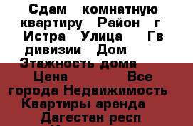 Сдам 1 комнатную квартиру › Район ­ г. Истра › Улица ­ 9 Гв.дивизии › Дом ­ 50 › Этажность дома ­ 9 › Цена ­ 18 000 - Все города Недвижимость » Квартиры аренда   . Дагестан респ.,Кизилюрт г.